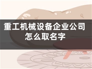 重工机械设备企业公司怎么取名字