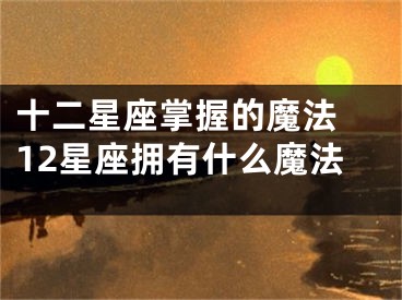 十二星座掌握的魔法 12星座拥有什么魔法