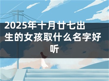 2025年十月廿七出生的女孩取什么名字好听