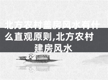北方农村盖房风水有什么直观原则,北方农村建房风水