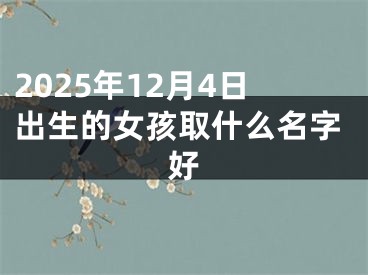 2025年12月4日出生的女孩取什么名字好