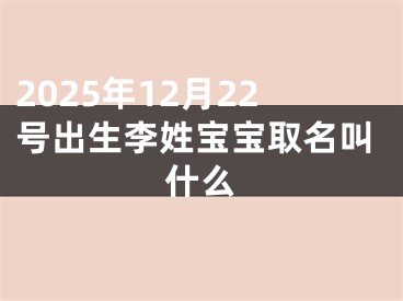 2025年12月22号出生李姓宝宝取名叫什么