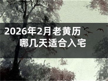 2026年2月老黄历哪几天适合入宅
