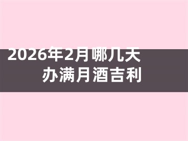 2026年2月哪几天办满月酒吉利