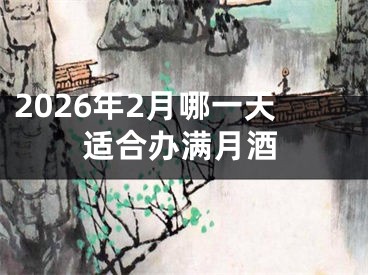 2026年2月哪一天适合办满月酒
