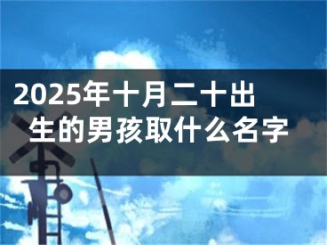 2025年十月二十出生的男孩取什么名字