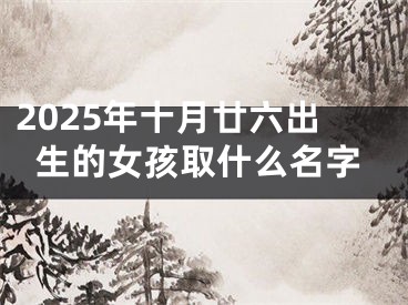 2025年十月廿六出生的女孩取什么名字