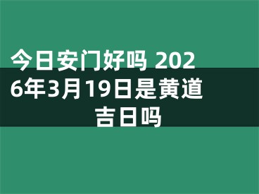 今日安门好吗 2026年3月19日是黄道吉日吗