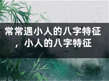 常常遇小人的八字特征，小人的八字特征