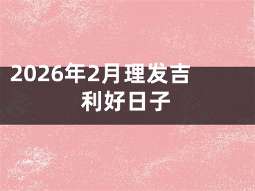 2026年2月理发吉利好日子