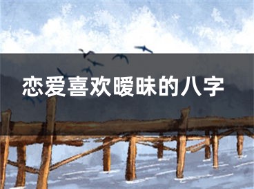 恋爱喜欢暧昧的八字