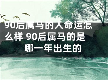 90后属马的人命运怎么样 90后属马的是哪一年出生的