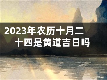 2023年农历十月二十四是黄道吉日吗