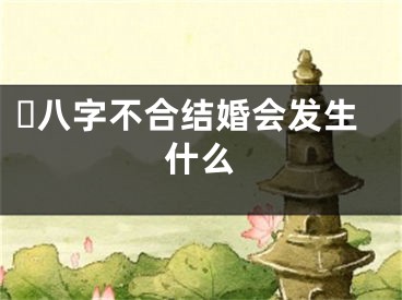 ​八字不合结婚会发生什么