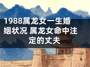 1988属龙女一生婚姻状况 属龙女命中注定的丈夫