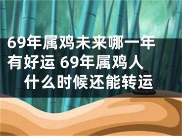 69年属鸡未来哪一年有好运 69年属鸡人什么时候还能转运