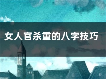 女人官杀重的八字技巧