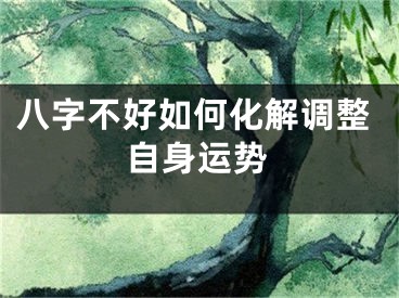 八字不好如何化解调整自身运势