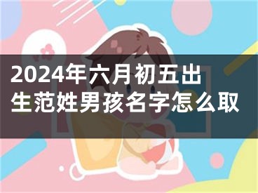 2024年六月初五出生范姓男孩名字怎么取