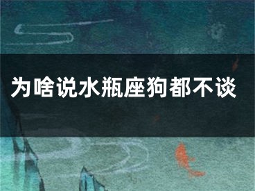 为啥说水瓶座狗都不谈