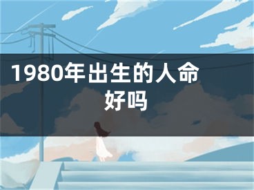 1980年出生的人命好吗