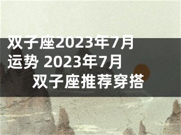 双子座2023年7月运势 2023年7月双子座推荐穿搭