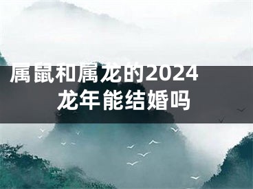 属鼠和属龙的2024龙年能结婚吗