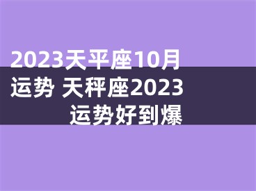 2023天平座10月运势 天秤座2023运势好到爆