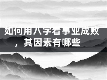 如何用八字看事业成败，其因素有哪些 