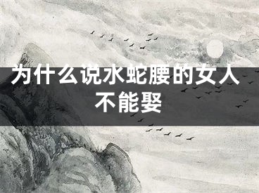 为什么说水蛇腰的女人不能娶