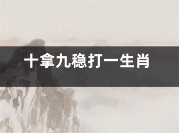 十拿九稳打一生肖