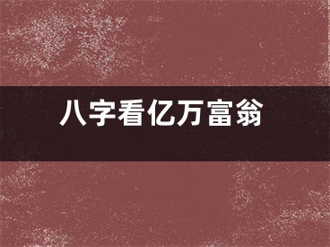八字看亿万富翁