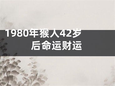 1980年猴人42岁后命运财运