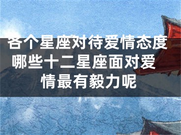 各个星座对待爱情态度 哪些十二星座面对爱情最有毅力呢