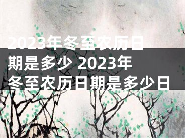2023年冬至农历日期是多少 2023年冬至农历日期是多少日
