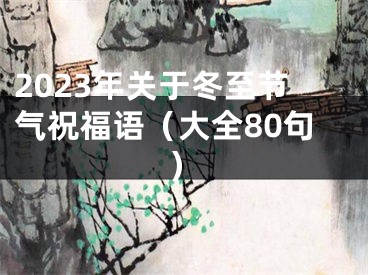 2023年关于冬至节气祝福语（大全80句）