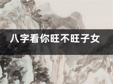 八字看你旺不旺子女