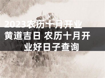 2023农历十月开业黄道吉日 农历十月开业好日子查询