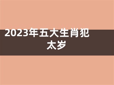 2023年五大生肖犯太岁