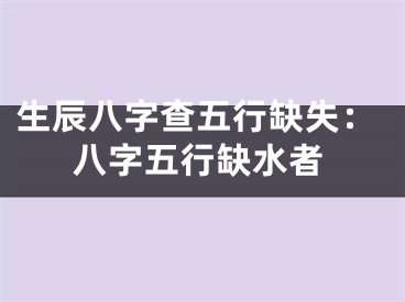 生辰八字查五行缺失：八字五行缺水者