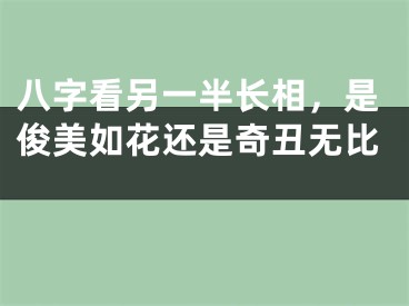 八字看另一半长相，是俊美如花还是奇丑无比 