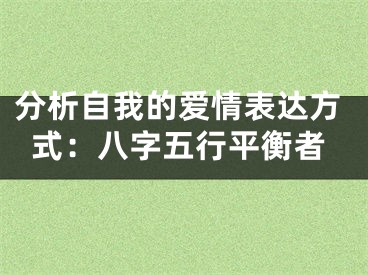 分析自我的爱情表达方式：八字五行平衡者