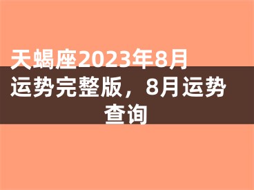 天蝎座2023年8月运势完整版，8月运势查询