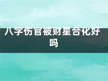 八字伤官被财星合化好吗