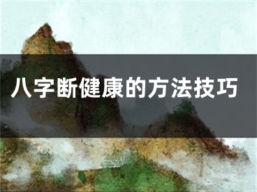 八字断健康的方法技巧