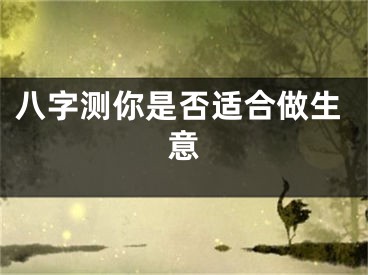 八字测你是否适合做生意