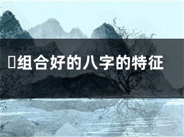 ​组合好的八字的特征