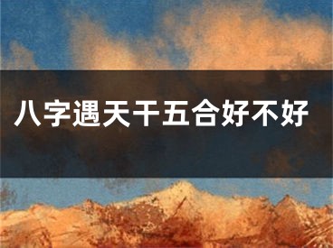 八字遇天干五合好不好