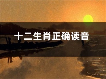 十二生肖正确读音