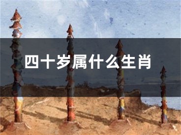 四十岁属什么生肖